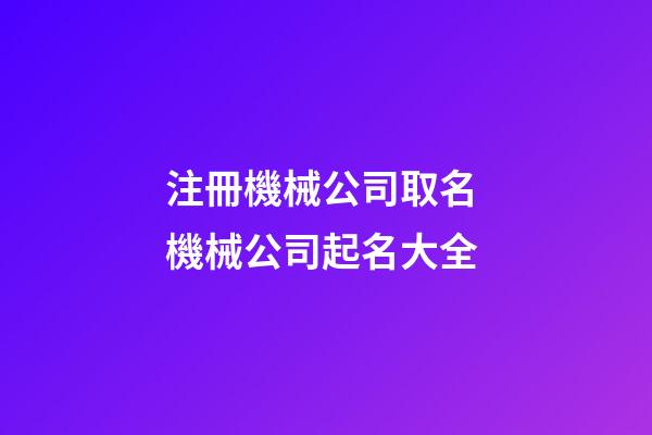 注冊機械公司取名 機械公司起名大全-第1張-公司起名-玄機派